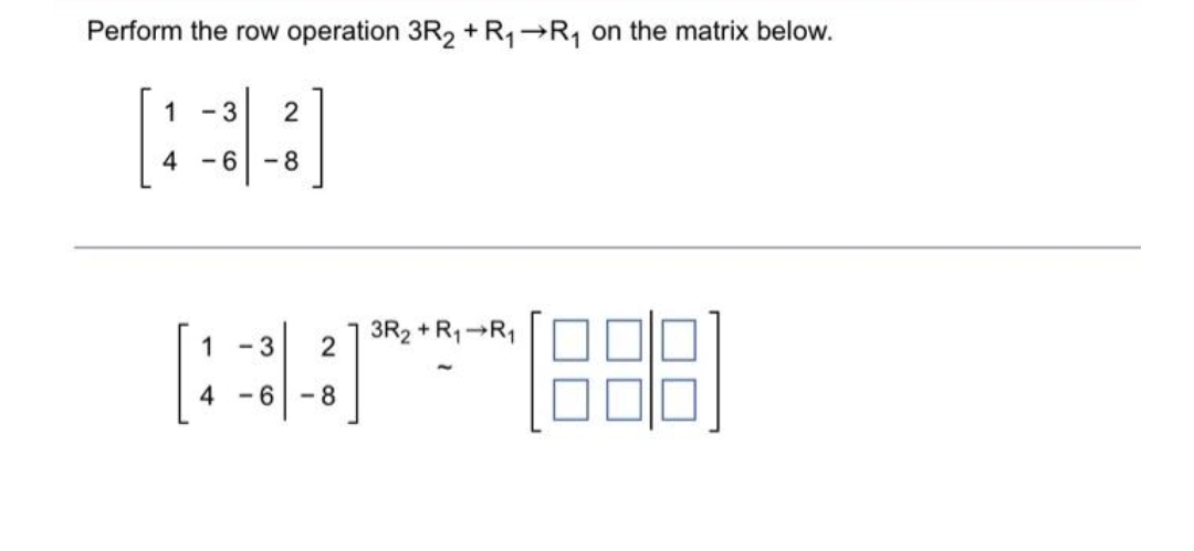 Perform the row operation 3R2 + R₁ →R₁ on the matrix below.
1
1 - 3 2
4-6
-8
3R₂ + R₁ R₁
(1888)
3 2