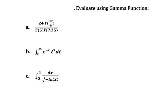 a
24 T
r(5)r(7.25)
b. foet t'dt
C.
dx
So √-in(x)
. Evaluate using Gamma Function: