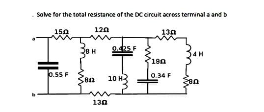P
Solve for the total resistance of the DC circuit across terminal a and b
1202
1502
0.55 F
H
80
0.425 F
10 H
1302
130
1902
0.34 F
4 H
80