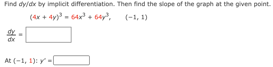 Find dy/dx by implicit differentiation. Then find the slope of the graph at the given point.
(4x + 4y)³ = 64x³ + 64y³,
(-1, 1)
%3D
dy
dx
At (-1, 1): y' =|
