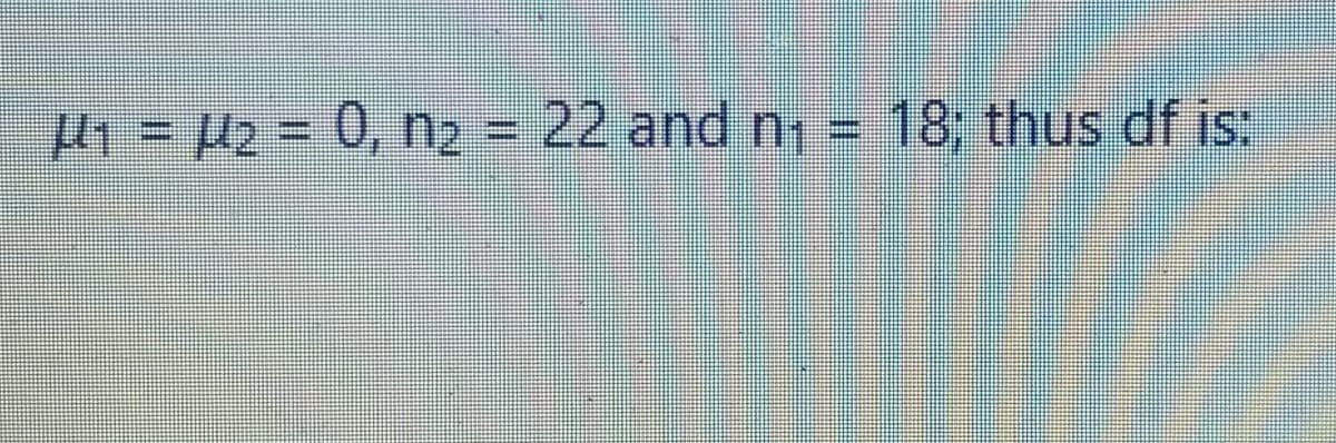 2 3D 0, n2 = 22 and n =
18, thus df is:
%3D
