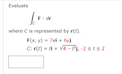 Evaluate
F. dr
where C is represented by r(t).
F(x, y) = 7xi + 6yj
C: r(t) = ti + V4 - t³j, -2 < t s 2
