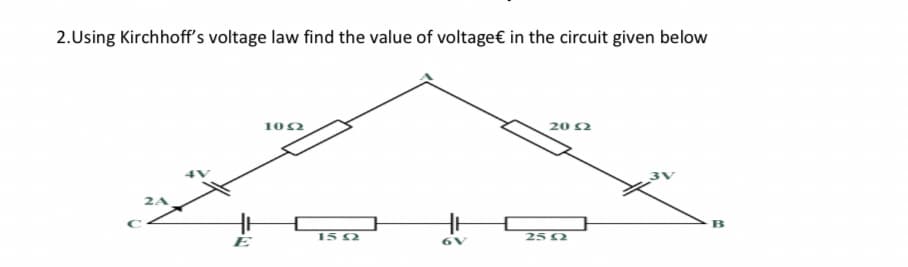 2.Using Kirchhoff's voltage law find the value of voltage€ in the circuit given below
102
20 2
B
152
25 2
E
