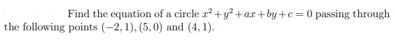 Find the equation of a circle r² +y²+ax+by+c=0 passing through
the following points (-2, 1), (5, 0) and (4, 1).
