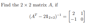 Find the 2 x 2 matrix A, if
2
(A" – 212x2)-
