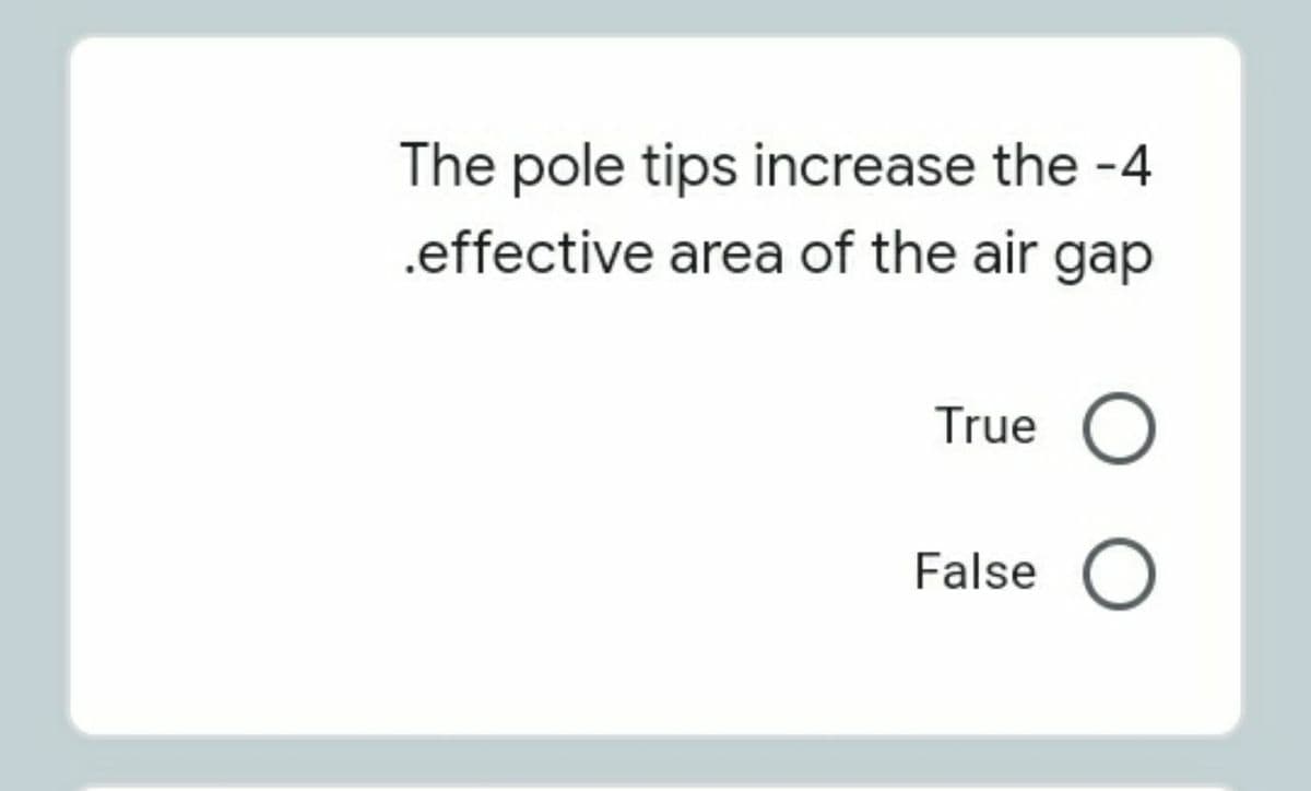 The pole tips increase the -4
.effective area of the air gap
True O
False O

