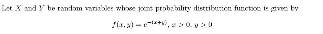Let X and Y be random variables whose joint probability distribution function is given by
f(x, y) = e(x+y), x > 0, y > 0