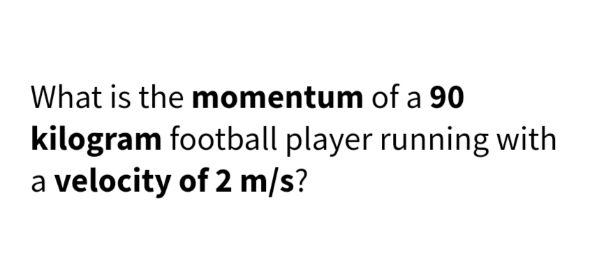 What is the momentum of a 90
kilogram football player running with
a velocity of 2 m/s?
