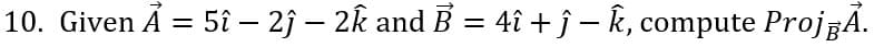 10. Given Ã = 5î – 2ĵ – 2k and B = 4î + ĵ – k, compute Proj A.
-
