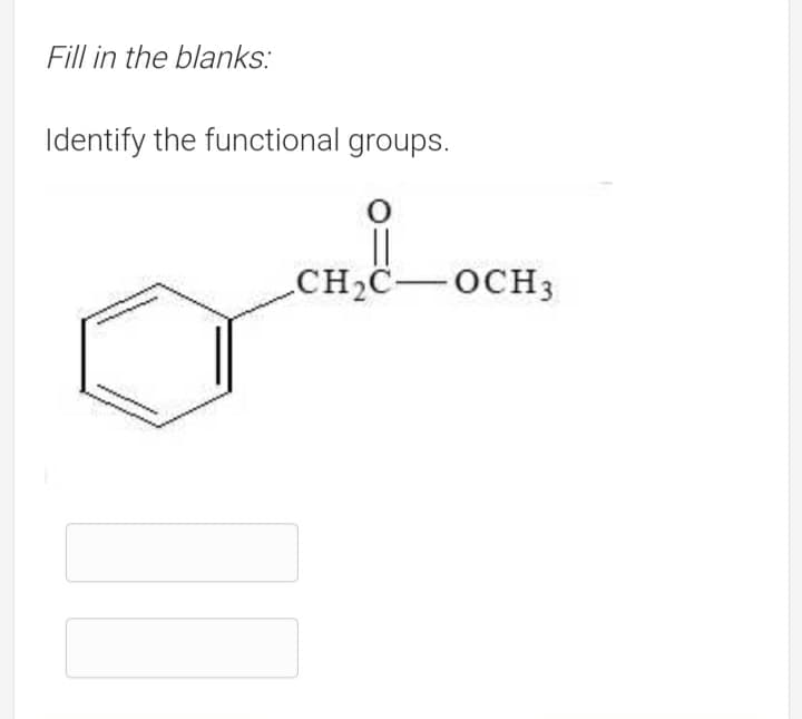 Fill in the blanks:
Identify the functional groups.
CH2C-OCH3
