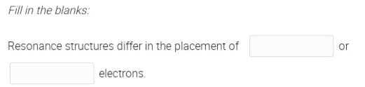 Fill in the blanks:
Resonance structures differ in the placement of
or
electrons.
