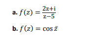 2z+i
a. f(z) =
z-5
b. f(z) = cos z

