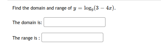 Find the domain and range of y = log,(3 – 4x).
The domain is:
The range is :

