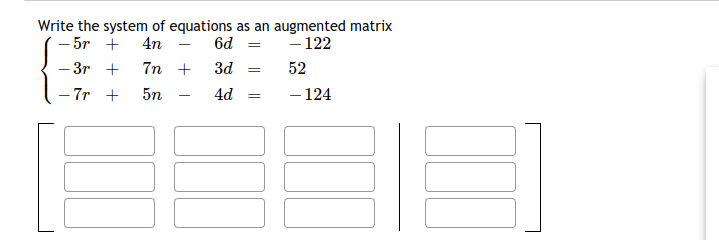 Write the system of equations as an augmented matrix
- 5r +
- 122
4n
6d =
%3D
- 3r +
7n + 3d =
52
7r +
5n
4d
- 124
