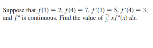 Suppose that f(1) = 2, f(4) = 7, f'(1) = 5, f'(4) = 3,
and f" is continuous. Find the value of * xf"(x) dx.
%3D
|3|
%3|

