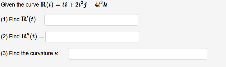 Given the curve R(t) = ti + 2t2j – 4t°k
(1) Find R'(t) :
(2) Find R"(t)
(3) Find the curvature k =
