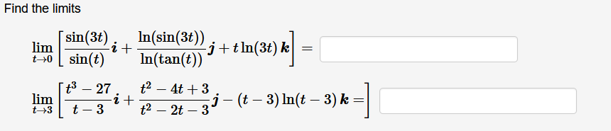 Find the limits
sin(3t)
lim
In(sin(3t))
j+tln(3t) k
Li+
t+0 sin(t)
In(tan(t))
t3 – 27
lim
t2 – 4t + 3
i+
t2 – 2t – 3
j- (t – 3) In(t – 3) k =
t→3
t – 3
