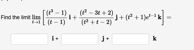 (t³
t+1 [ (t – 1)
(t2 – 3t + 2)
i+
1)
Find the limit lim
j+(t² +1)e²–1 k =
(t2 +t – 2)
i+
j+
k
