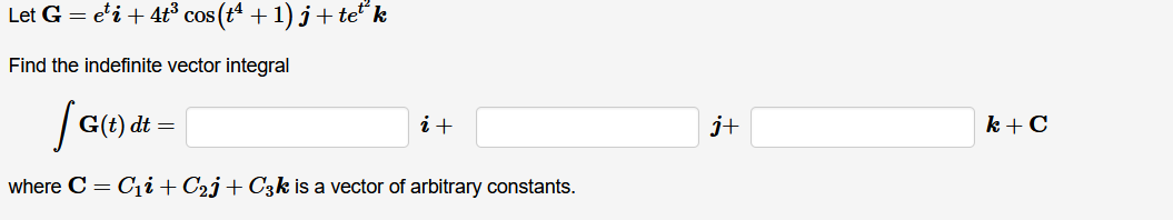 Let G = e'i + 4t³ cos (t + 1) j+ te“ k
Find the indefinite vector integral
| G(t) dt:
i+
j+
k + C
where C = C1i+C2j+C3k is a vector of arbitrary constants.
