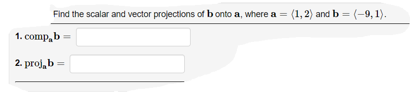 Find the scalar and vector projections of b onto a, where a =
(1,2) and b = (-–9, 1).
%3D
1. comp, b
2. proją b =
