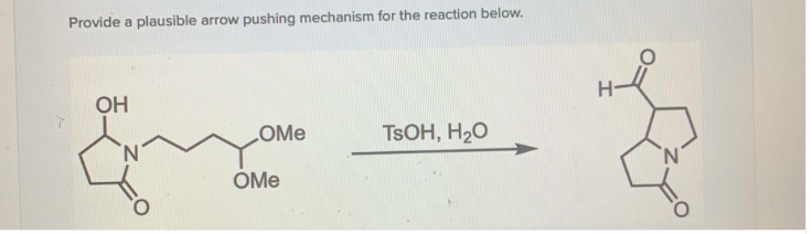 Provide a plausible arrow pushing mechanism for the reaction below.
OH
LOME
TSOH, H20
OMe
