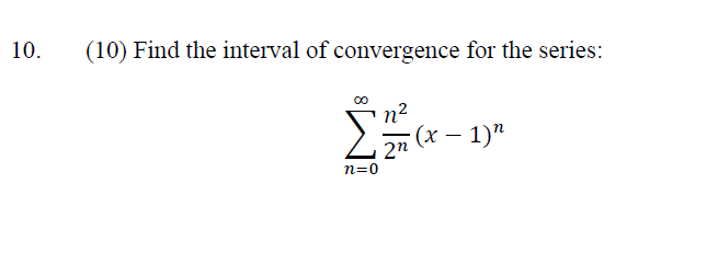 10.
(10) Find the interval of convergence for the series:
n=0
2n (x − 1) n