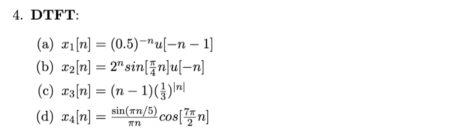 4. DTFT:
(a) c1[n] = (0.5)–"u[-n – 1]
%|
(b) w2[n] = 2" sin[n]u[=n]
(c) x3[n] = (n – 1))"|
(d) x4[n] = sin(an/5) cos[n]
cOS
тn
