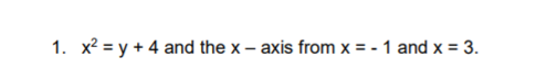 1. x? = y + 4 and the x – axis from x = - 1 and x = 3.
