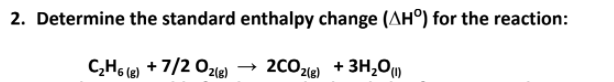 2. Determine the standard enthalpy change (AH°) for the reaction:
C,H6 le) + 7/2 Ozle)
2CO2le) + 3H,0»
