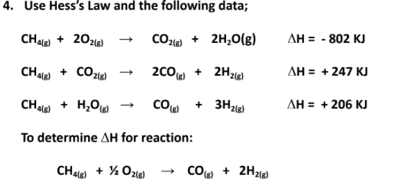 4. Use Hess's Law and the following data;
CHale) + 202)
CO2le) + 2H,0(g)
AH = - 802 KJ
+ CO2(e)
2C0 + 2H2g)
AH = + 247 KJ
CH416) + H,0e)
+ 3H2(e)
AH = + 206 KJ
+
To determine AH for reaction:
CH4le) + % Ozle)
»
COe) + 2H2e)
