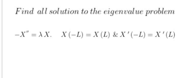 Find all solution to the eigenvalue problem
-X" = A X. X (-L) = X (L) & X'(-L) = X'(L)
