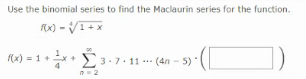Use the binomial series to find the Maclaurin series for the function.
Rx) - VI+x
R«) = 1 + x+ 3 - 7 · 11 --- (4n – 5) *
