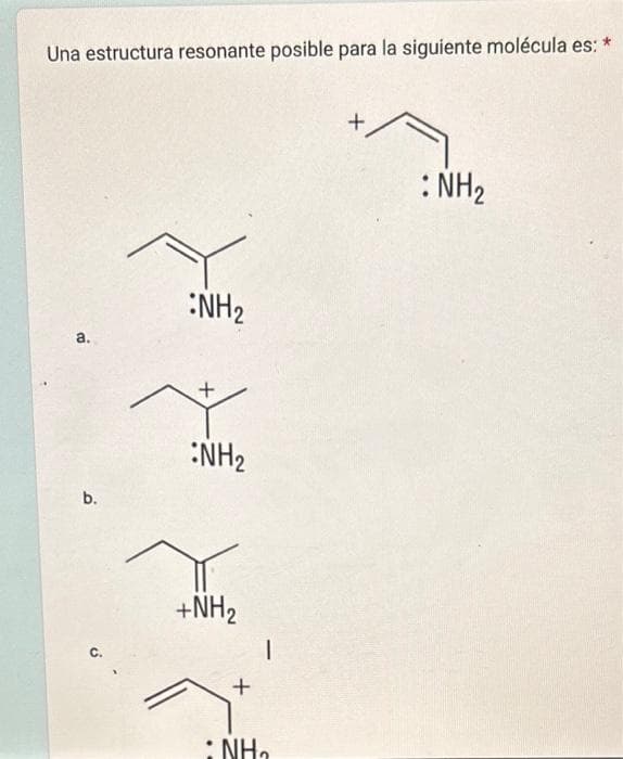 Una estructura resonante posible para la siguiente molécula es:
*
a.
b.
C.
NH₂
+
NH₂
+NH₂
+
T
NH₂
: NH₂