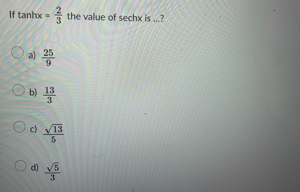 If tanhx = the value of sechx is ...?
a) 25
9
b) 13
3
c) √13
5
d) √5
3