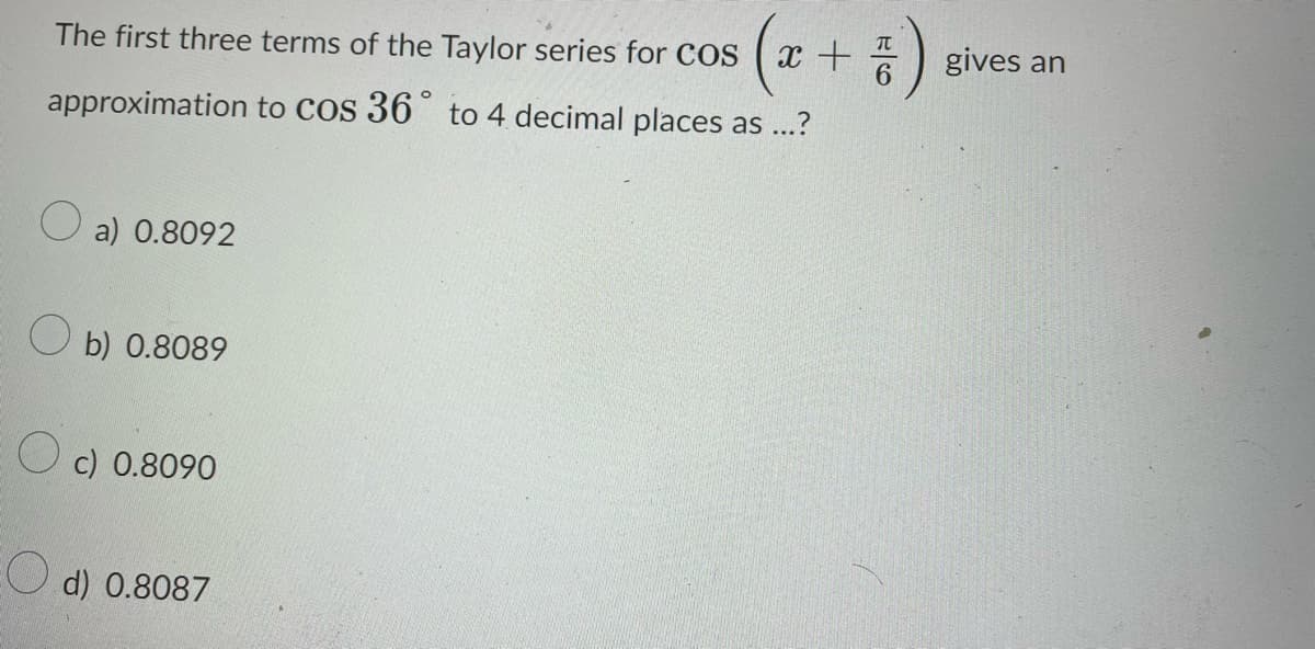 The first three terms of the Taylor series for COS
approximation
a) 0.8092
O
b) 0.8089
Oc) 0.8090
d) 0.8087
( x + ²/² )
to Cos 36° to 4 decimal places as ...?
gives an