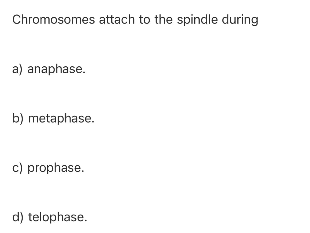 Chromosomes attach to the spindle during
a) anaphase.
b) metaphase.
c) prophase.
d) telophase.
