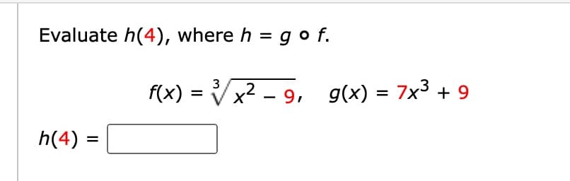 Evaluate h(4), where h = gof.
h(4) =
=
f(x): =
3
2
√√√x²-9, g(x) = 7x³ + 9