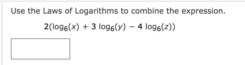 Use the Laws of Logarithms to combine the expression.
2(log6(x) + 3 log6(y) - 4 log6(z))