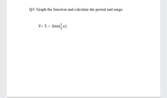 Q3: Graph the function and calculate the period and range
Y= 5 – 3sin(;x)
