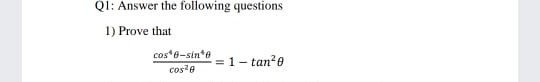 QI: Answer the following questions
1) Prove that
cos e-sin*0
=1- tan?e
cos?e
