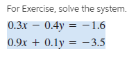 For Exercise, solve the system.
0.3x –
0.4y = –1.6
0.9x + 0.1y = - 3.5
