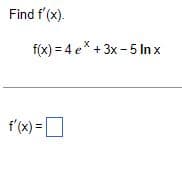 Find f'(x).
f(x)=4e* + 3x - 5 Inx
f'(x) =