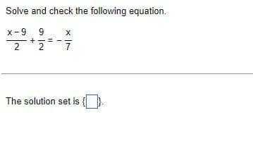 Solve and check the following equation.
X
x-9 9
2+2=
7
The solution set is {