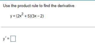 Use the product rule to find the derivative.
y = (2x² +5)(3x-2)
y'=0