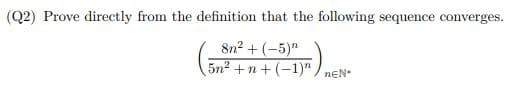 (Q2) Prove directly from the definition that the following sequence converges.
8n²+(-5)
n