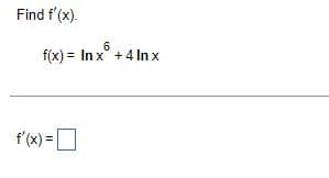 Find f'(x).
6
f(x)= In x +4 Inx
f'(x) =
