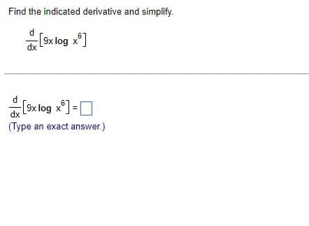 Find the indicated derivative and simplify.
-[9x log x6]
dx
[9x log x] =
dx
(Type an exact answer.)