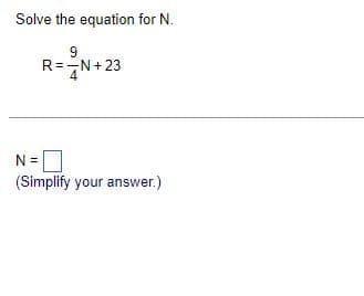 Solve the equation for N.
9
R=N+23
N =
(Simplify your answer.)