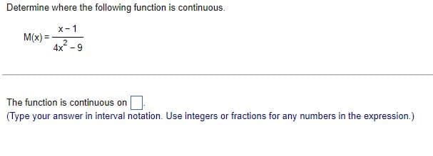 Determine where the following function is continuous.
x-1
M(x) =
2
4x² - 9
The function is continuous on
(Type your answer in interval notation. Use integers or fractions for any numbers in the expression.)