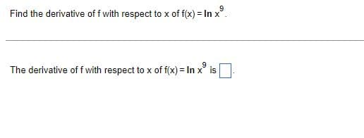 Find the derivative off with respect to x of f(x) = In x⁹.
The derivative off with respect to x of f(x) = In x is